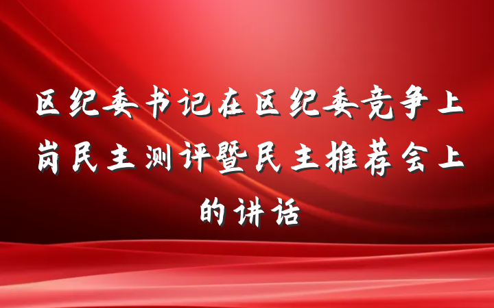 区纪委书记在区纪委竞争上岗民主测评暨民主推荐会上的讲话