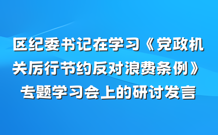 区纪委书记在学习《党政机关厉行节约反对浪费条例》专题学习会上的研讨发言
