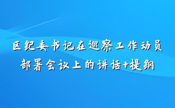 区纪委书记在巡察工作动员部署会议上的讲话 提纲