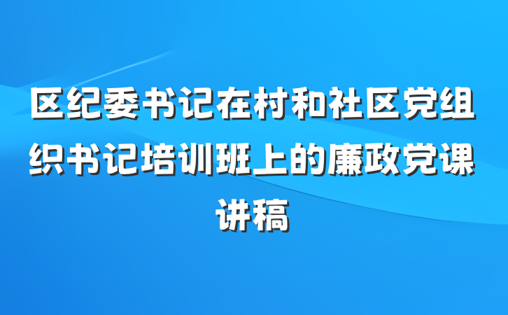 区纪委书记在村和社区党组织书记培训班上的廉政党课讲稿