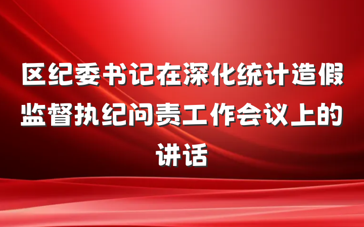 区纪委书记在深化统计造假监督执纪问责工作会议上的讲话