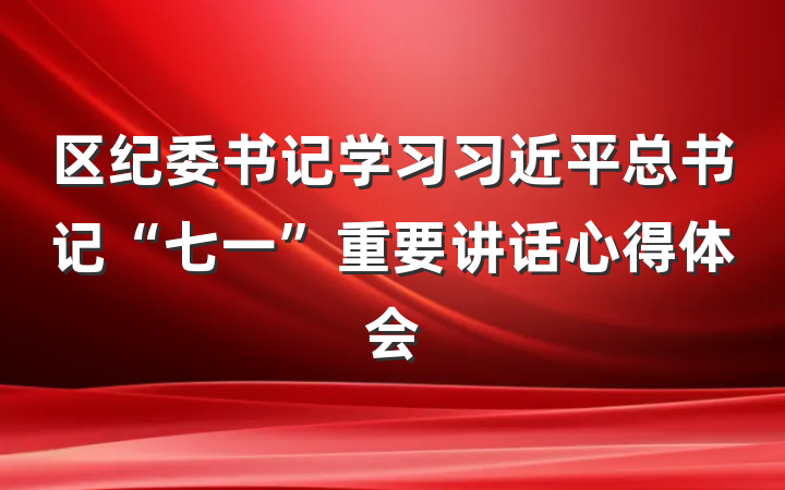 区纪委书记学习习近平总书记“七一”重要讲话心得体会