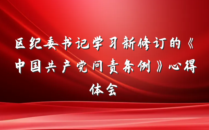 区纪委书记学习新修订的《中国共产党问责条例》心得体会