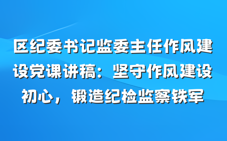 区纪委书记监委主任作风建设党课讲稿：坚守作风建设初心，锻造纪检监察铁军