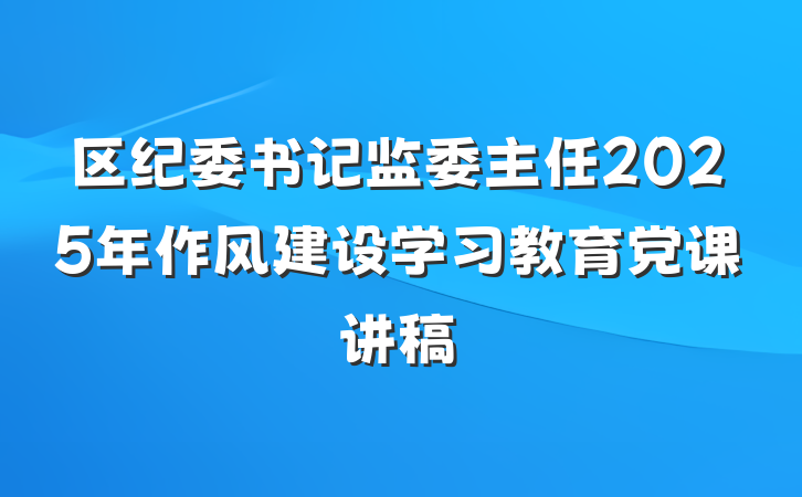 区纪委书记监委主任2025年作风建设学习教育党课讲稿