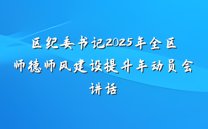 区纪委书记2025年全区师德师风建设提升年动员会讲话