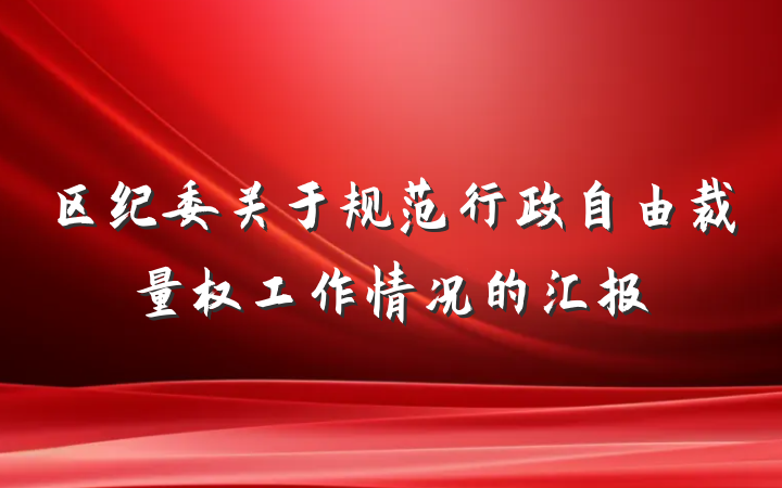 区纪委关于规范行政自由裁量权工作情况的汇报