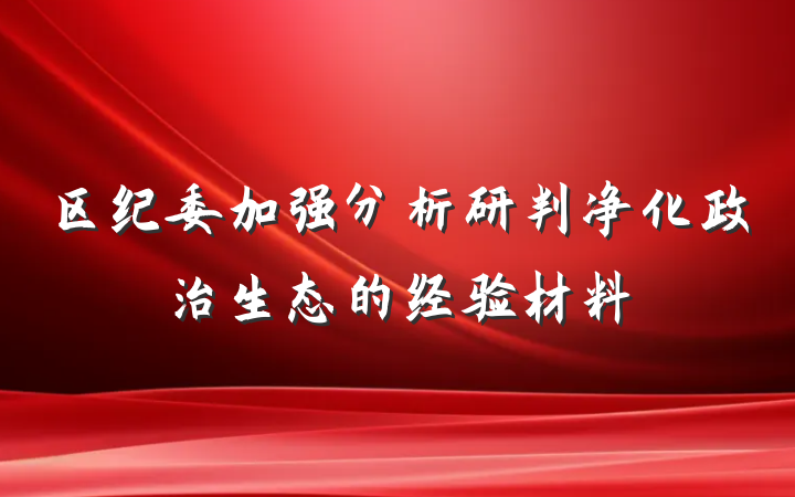 区纪委加强分析研判净化政治生态的经验材料