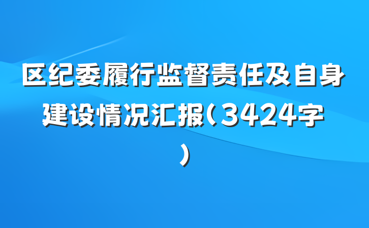 区纪委履行监督责任及自身建设情况汇报（3424字）