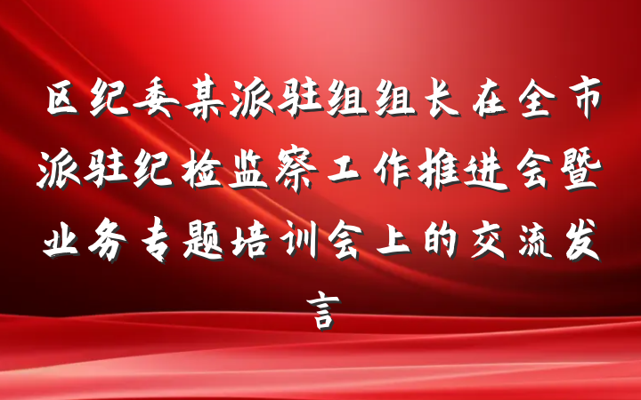 区纪委某派驻组组长在全市派驻纪检监察工作推进会暨业务专题培训会上的交流发言