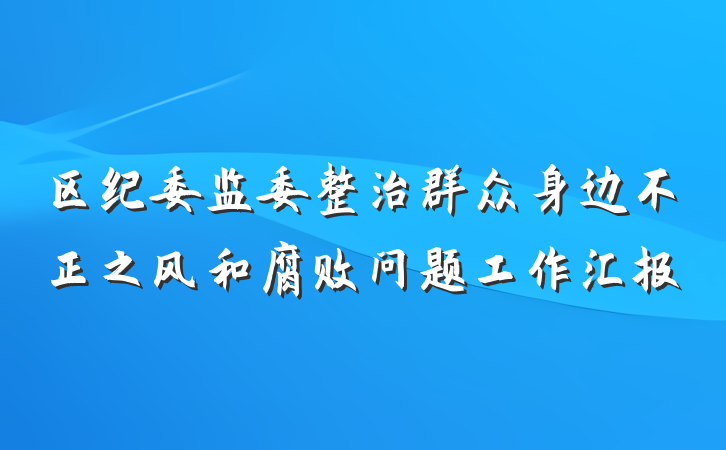 区纪委监委整治群众身边不正之风和腐败问题工作汇报