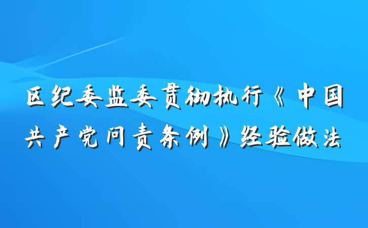 区纪委监委贯彻执行《中国共产党问责条例》经验做法