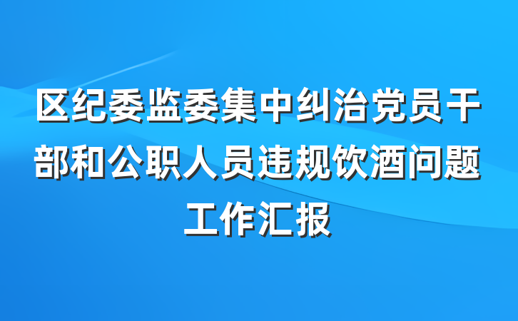 区纪委监委集中纠治党员干部和公职人员违规饮酒问题工作汇报