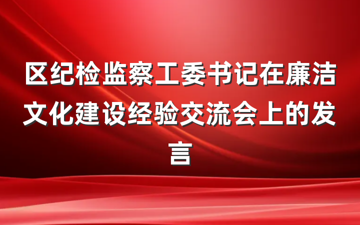 区纪检监察工委书记在廉洁文化建设经验交流会上的发言