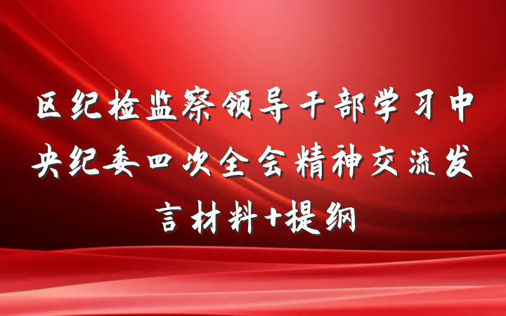 区纪检监察领导干部学习中央纪委四次全会精神交流发言材料 提纲