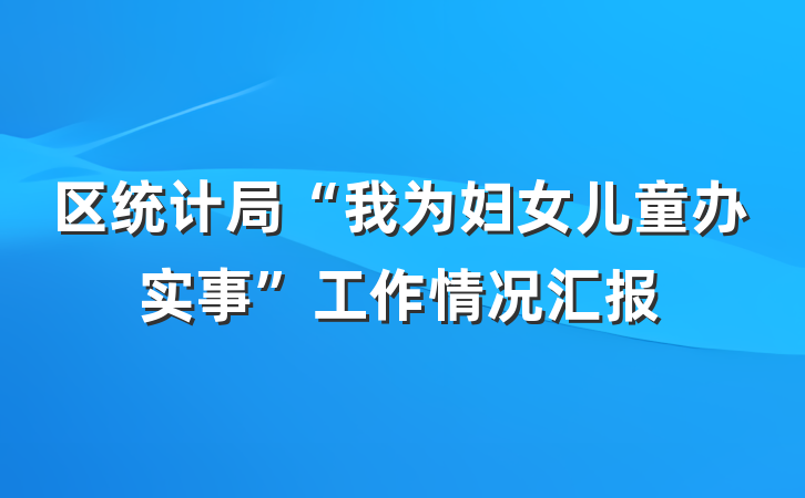区统计局“我为妇女儿童办实事”工作情况汇报