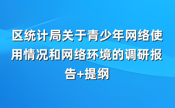 区统计局关于青少年网络使用情况和网络环境的调研报告 提纲