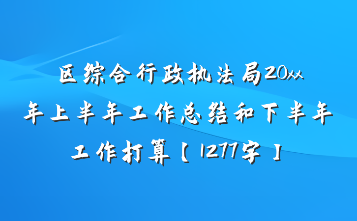 区综合行政执法局20xx年上半年工作总结和下半年工作打算【1277字】