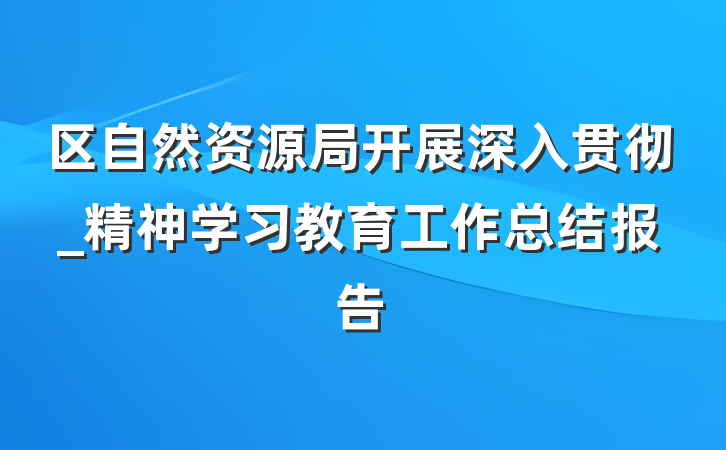区自然资源局开展深入贯彻_精神学习教育工作总结报告