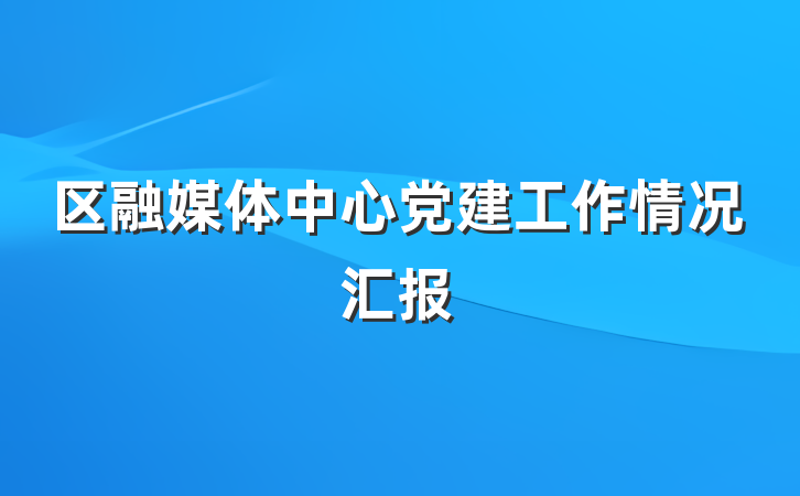 区融媒体中心党建工作情况汇报