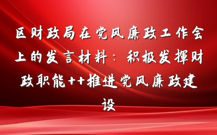 区财政局在党风廉政工作会上的发言材料:积极发挥财政职能  推进党风廉政建设