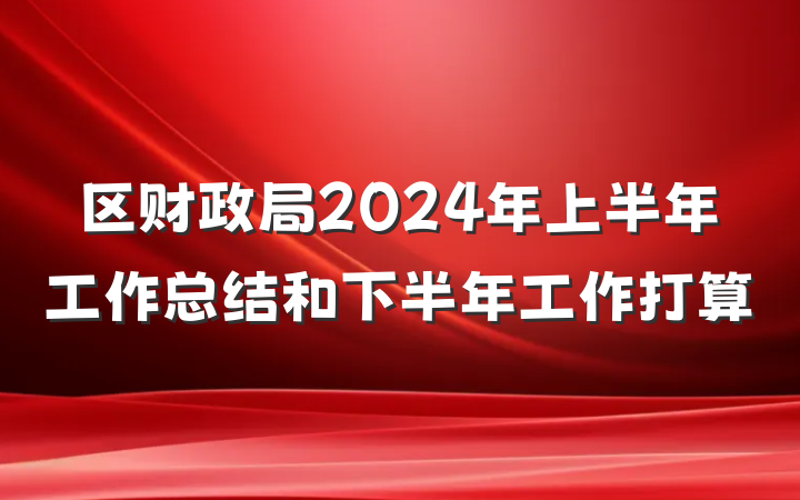 区财政局2024年上半年工作总结和下半年工作打算
