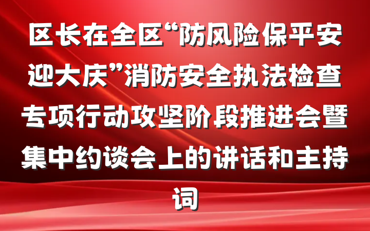 区长在全区“防风险保平安迎大庆”消防安全执法检查专项行动攻坚阶段推进会暨集中约谈会上的讲话和主持词