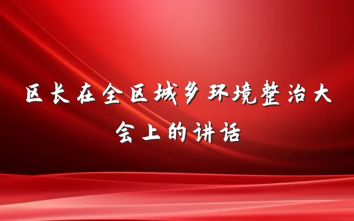 区长在全区城乡环境整治大会上的讲话