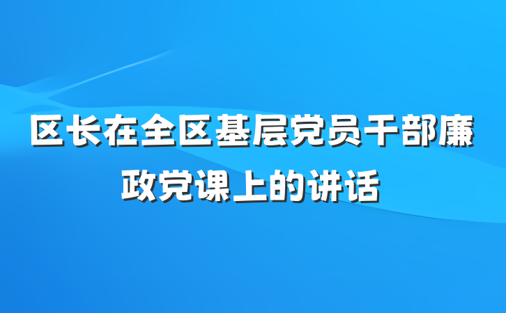 区长在全区基层党员干部廉政党课上的讲话