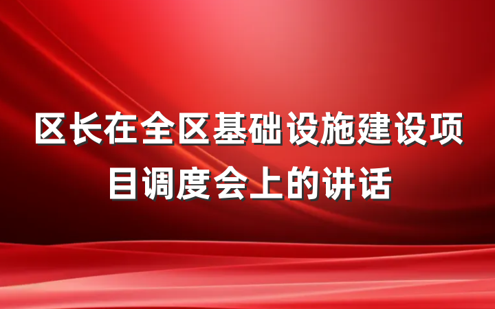 区长在全区基础设施建设项目调度会上的讲话