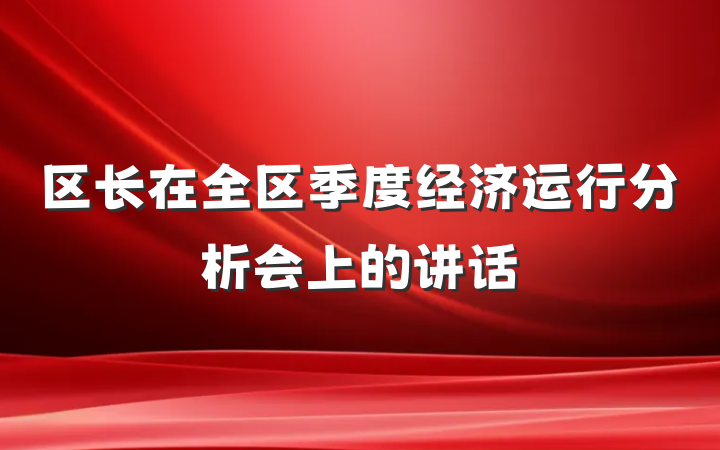 区长在全区季度经济运行分析会上的讲话