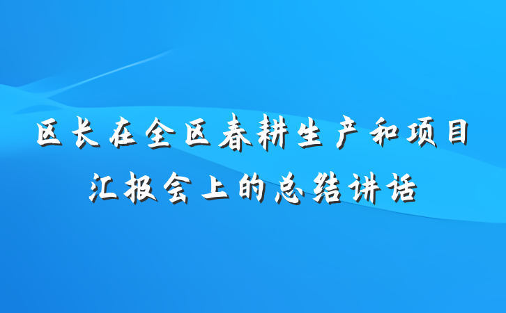区长在全区春耕生产和项目汇报会上的总结讲话