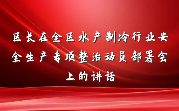 区长在全区水产制冷行业安全生产专项整治动员部署会上的讲话