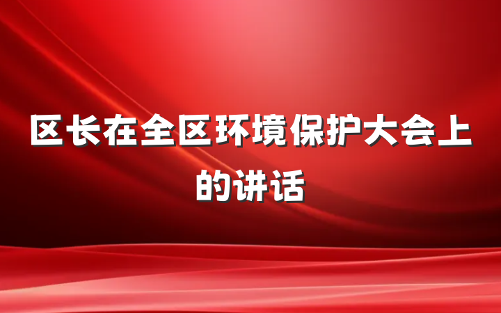 区长在全区环境保护大会上的讲话