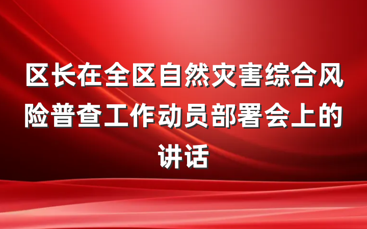 区长在全区自然灾害综合风险普查工作动员部署会上的讲话