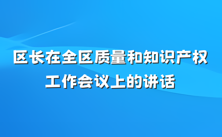 区长在全区质量和知识产权工作会议上的讲话