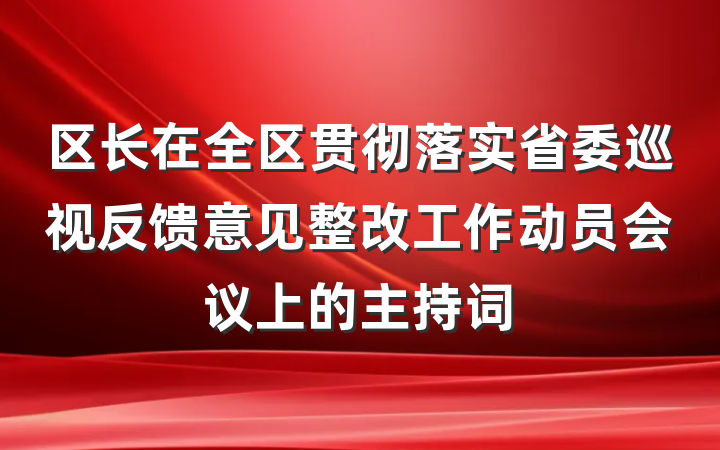 区长在全区贯彻落实省委巡视反馈意见整改工作动员会议上的主持词