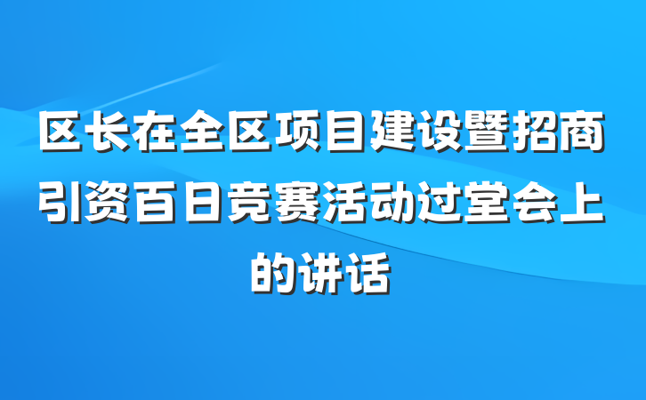 区长在全区项目建设暨招商引资百日竞赛活动过堂会上的讲话