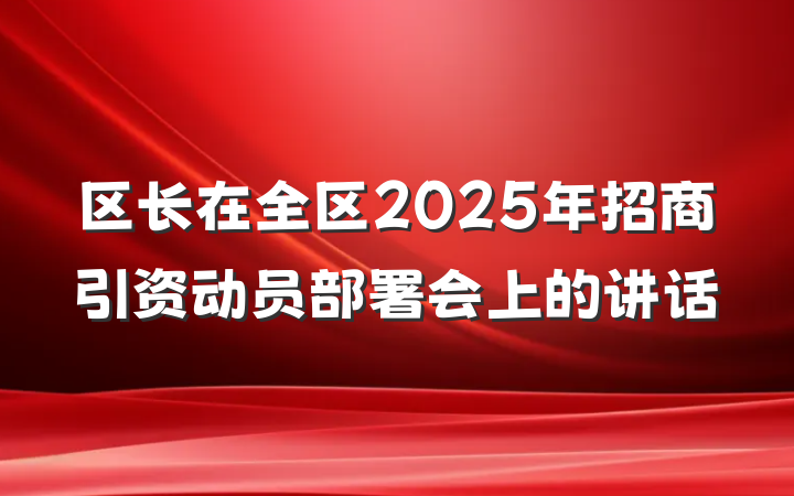 区长在全区2025年招商引资动员部署会上的讲话