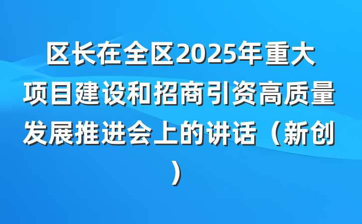 区长在全区2025年重大项目建设和招商引资高质量发展推进会上的讲话（新创）