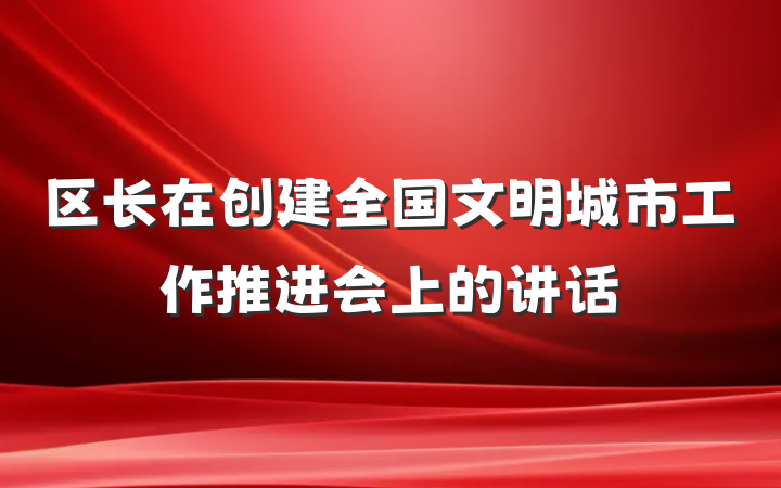 区长在创建全国文明城市工作推进会上的讲话