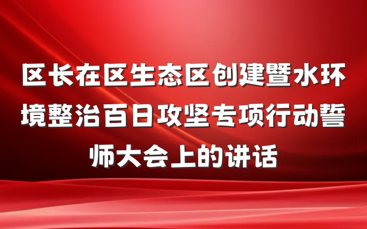 区长在区生态区创建暨水环境整治百日攻坚专项行动誓师大会上的讲话