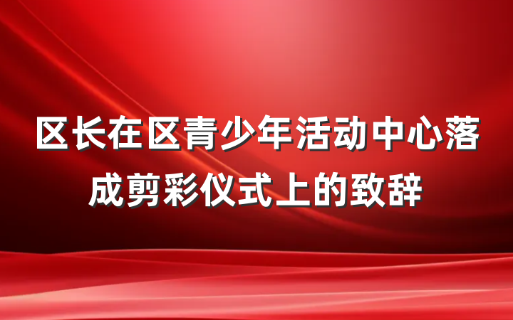 区长在区青少年活动中心落成剪彩仪式上的致辞