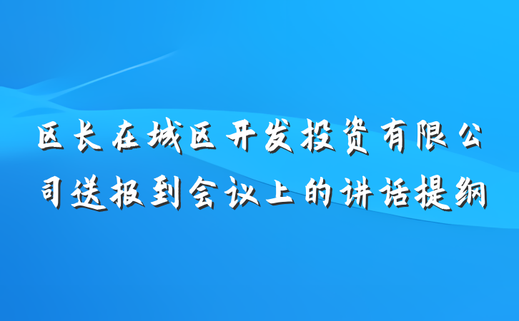 区长在城区开发投资有限公司送报到会议上的讲话提纲