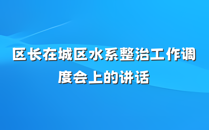 区长在城区水系整治工作调度会上的讲话