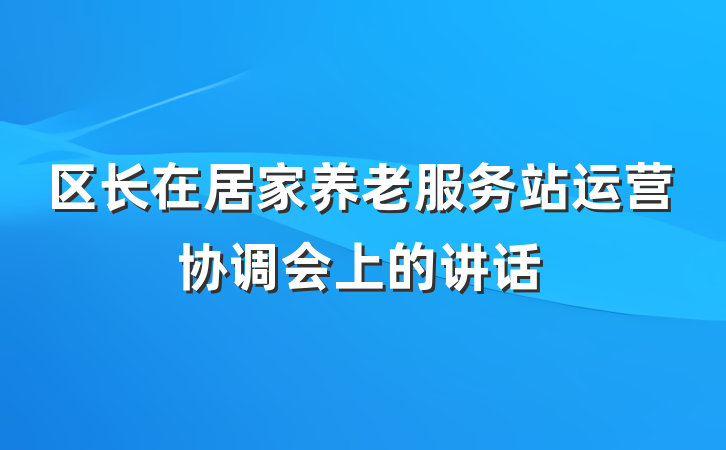 区长在居家养老服务站运营协调会上的讲话
