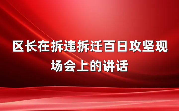 区长在拆违拆迁百日攻坚现场会上的讲话
