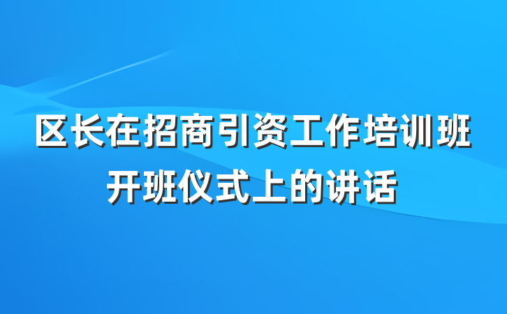 区长在招商引资工作培训班开班仪式上的讲话