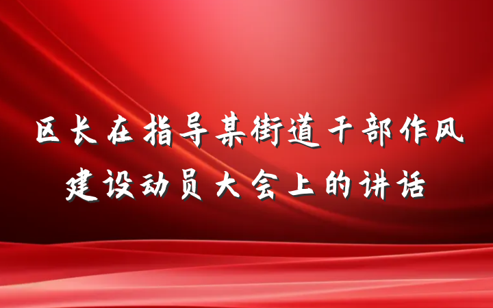 区长在指导某街道干部作风建设动员大会上的讲话