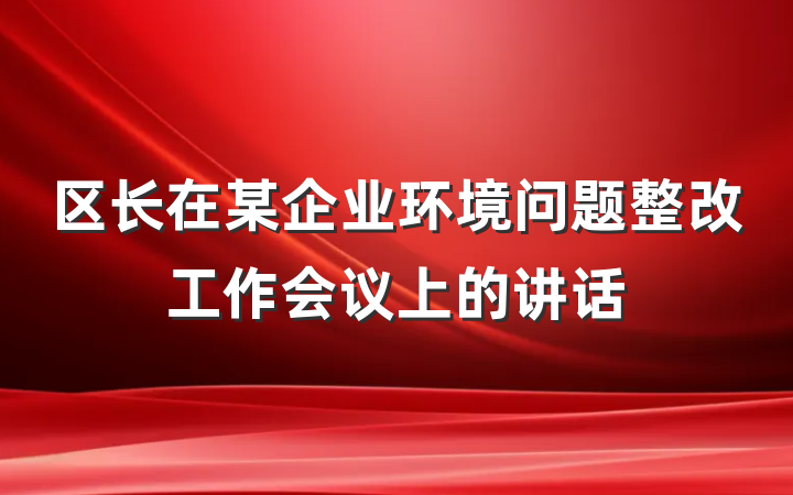 区长在某企业环境问题整改工作会议上的讲话